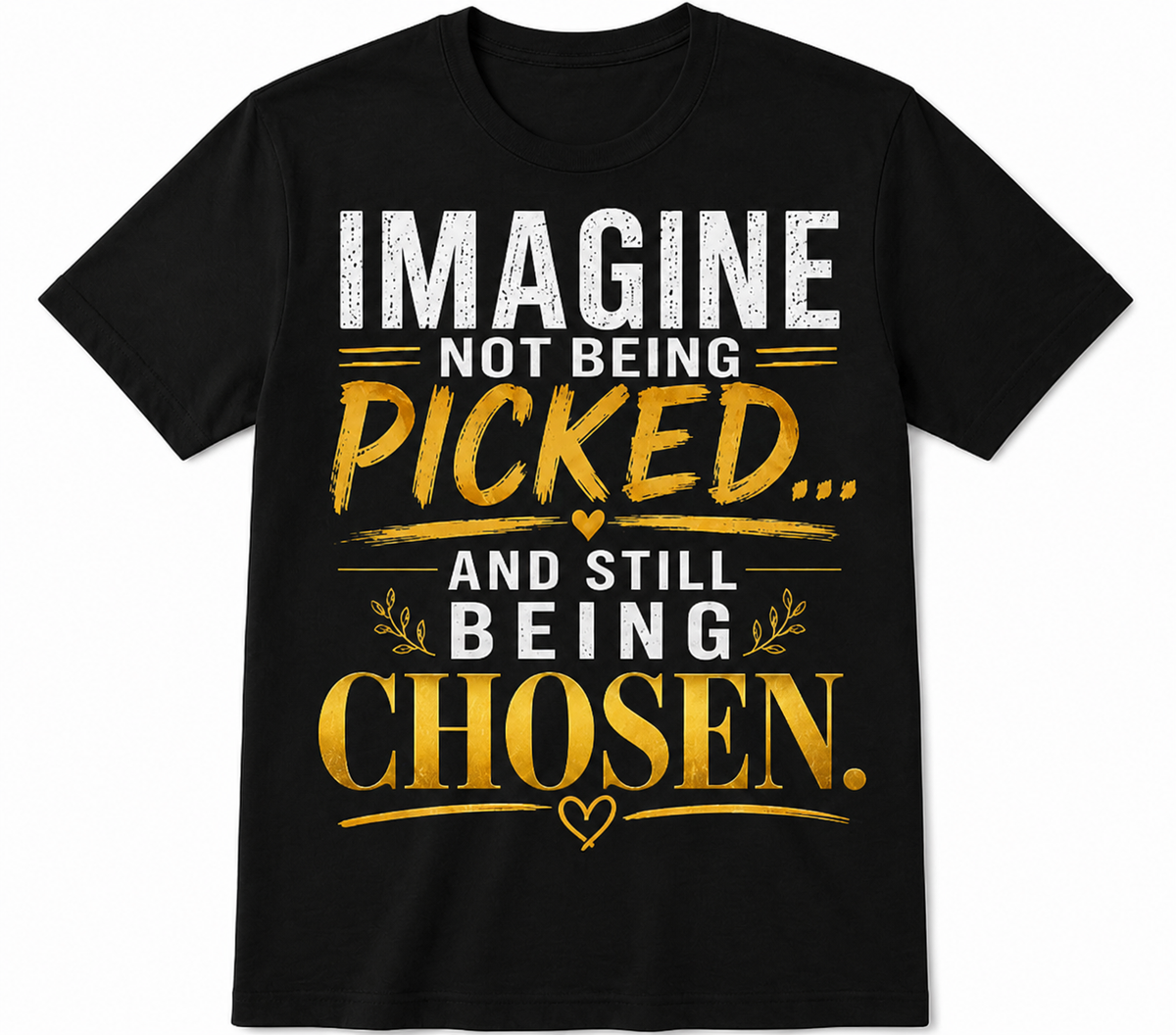 Imagine Not Being Picked… And Still Being Chosen Tee