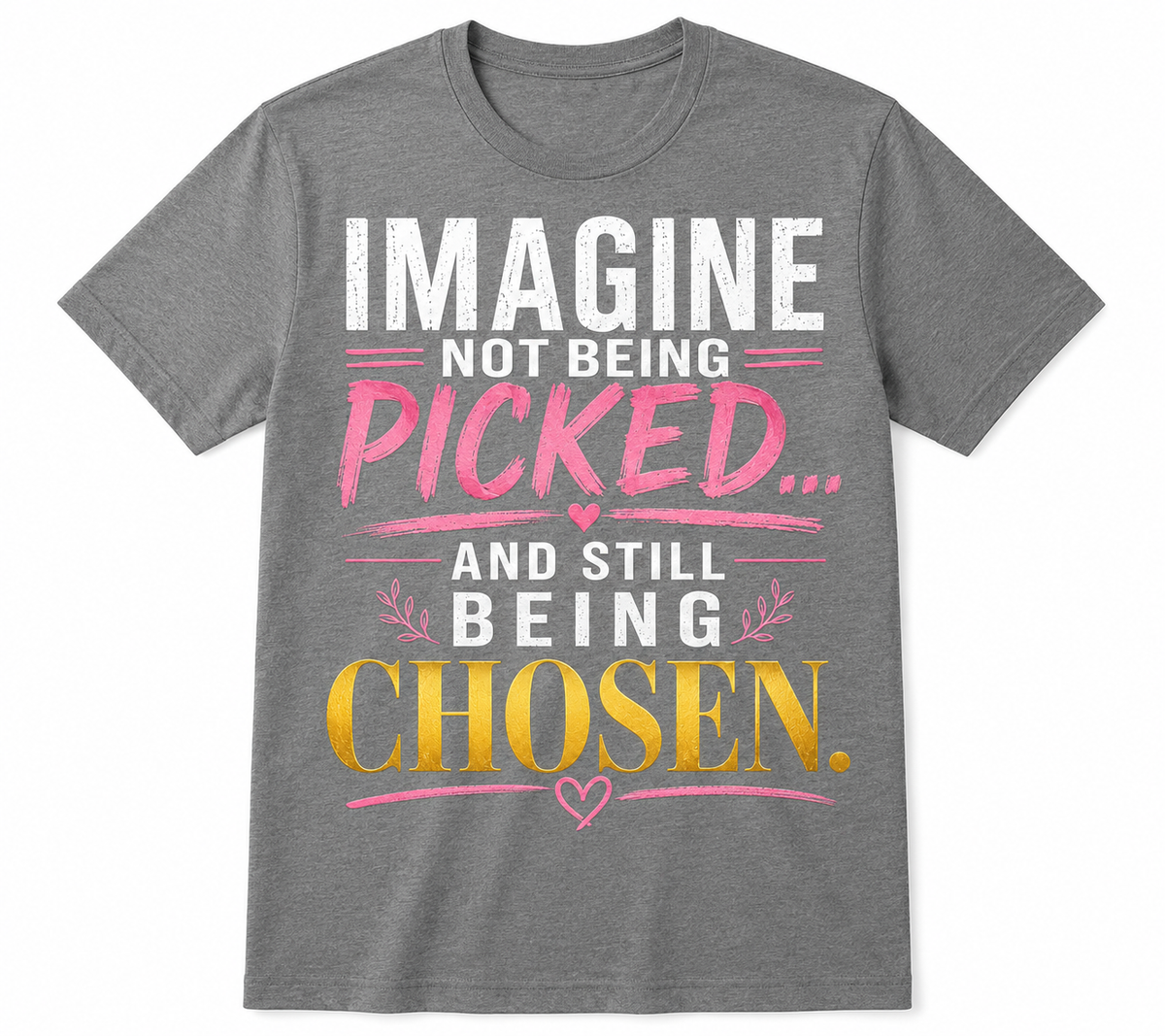 Imagine Not Being Picked… And Still Being Chosen Tee
